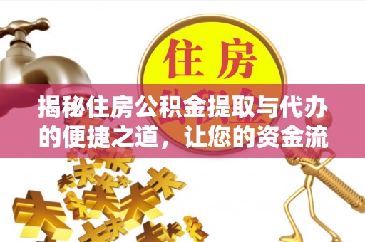 祁县揭秘住房公积金提取与代办的便捷之道，让您的资金流动更高效