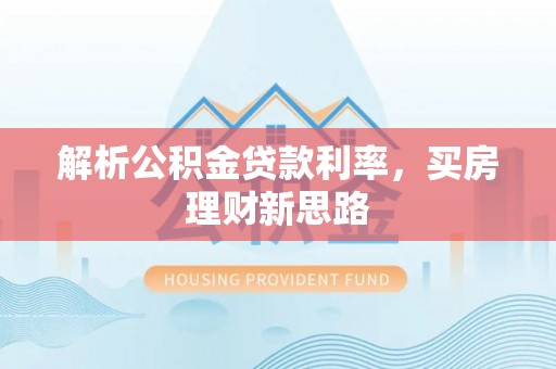 祁县解析公积金贷款利率，买房理财新思路