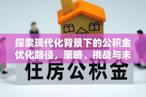 祁县探索现代化背景下的公积金优化路径，策略、挑战与未来展望
