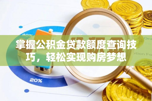 祁县掌握公积金贷款额度查询技巧，轻松实现购房梦想