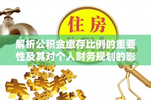 祁县解析公积金缴存比例的重要性及其对个人财务规划的影响