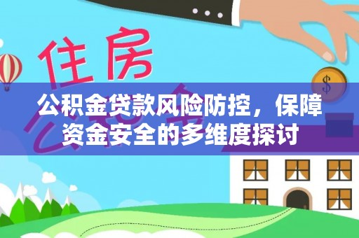 祁县公积金贷款风险防控，保障资金安全的多维度探讨