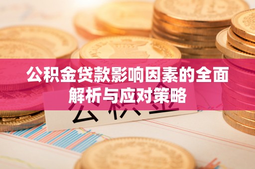 祁县公积金贷款影响因素的全面解析与应对策略
