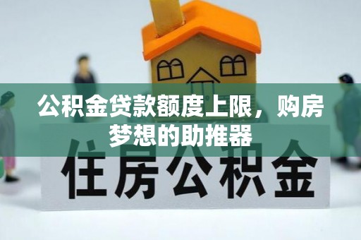 祁县公积金贷款额度上限，购房梦想的助推器