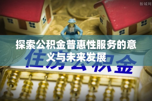 祁县探索公积金普惠性服务的意义与未来发展