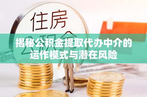 祁县揭秘公积金提取代办中介的运作模式与潜在风险