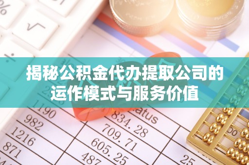 祁县揭秘公积金代办提取公司的运作模式与服务价值