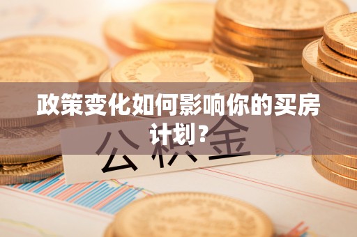 祁县政策变化如何影响你的买房计划？