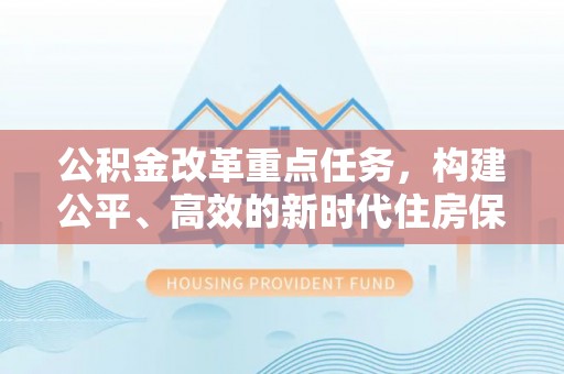 祁县公积金改革重点任务，构建公平、高效的新时代住房保障体系
