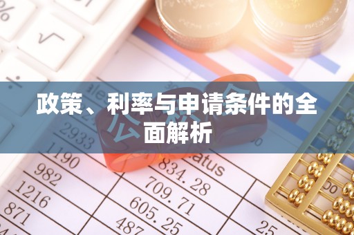 祁县政策、利率与申请条件的全面解析