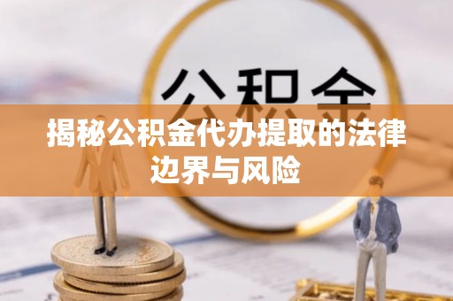 祁县揭秘公积金代办提取的法律边界与风险