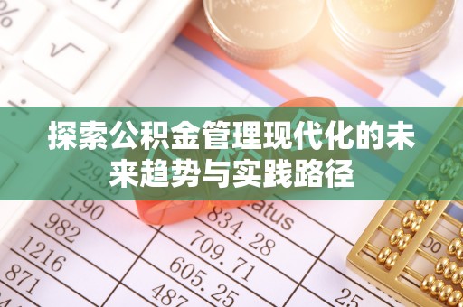 祁县探索公积金管理现代化的未来趋势与实践路径