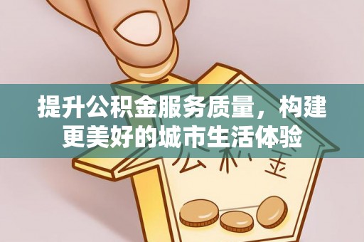 祁县提升公积金服务质量，构建更美好的城市生活体验