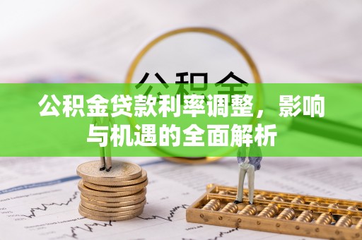 祁县公积金贷款利率调整，影响与机遇的全面解析