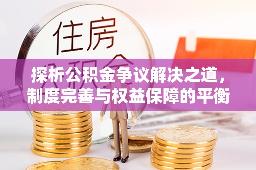 祁县探析公积金争议解决之道，制度完善与权益保障的平衡点