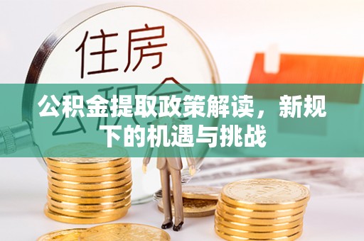 祁县公积金提取政策解读，新规下的机遇与挑战