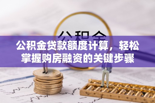 祁县公积金贷款额度计算，轻松掌握购房融资的关键步骤