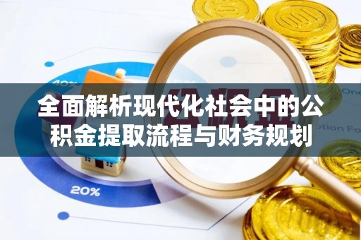 祁县全面解析现代化社会中的公积金提取流程与财务规划
