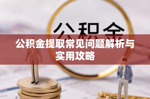 祁县公积金提取常见问题解析与实用攻略
