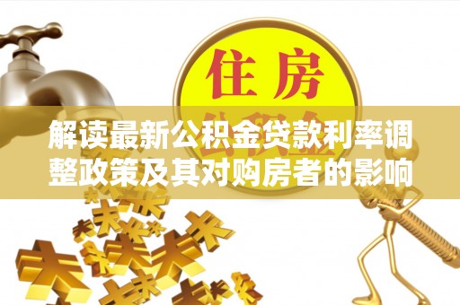 祁县解读最新公积金贷款利率调整政策及其对购房者的影响