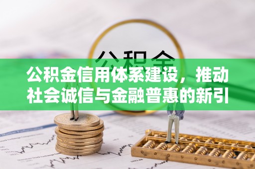 祁县公积金信用体系建设，推动社会诚信与金融普惠的新引擎