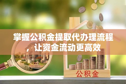 祁县掌握公积金提取代办理流程，让资金流动更高效