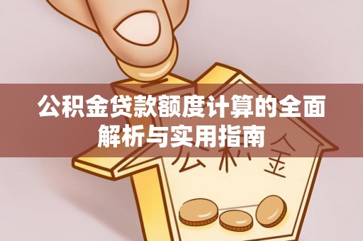 祁县公积金贷款额度计算的全面解析与实用指南
