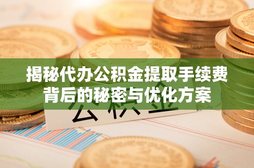 祁县揭秘代办公积金提取手续费背后的秘密与优化方案