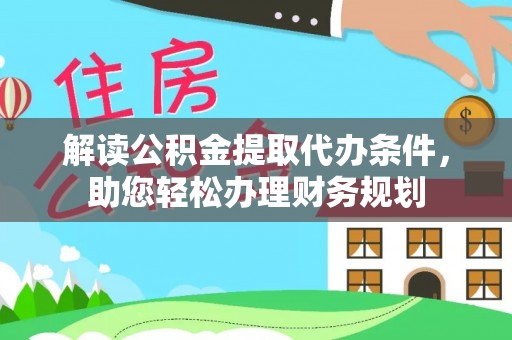 祁县解读公积金提取代办条件，助您轻松办理财务规划