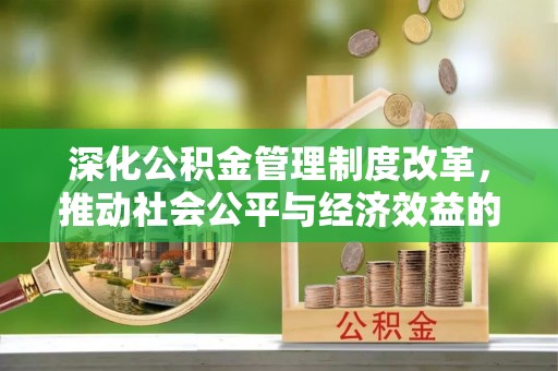 祁县深化公积金管理制度改革，推动社会公平与经济效益的双赢