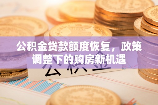 祁县公积金贷款额度恢复，政策调整下的购房新机遇