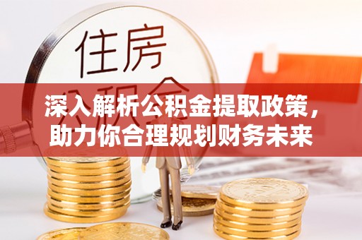 祁县深入解析公积金提取政策，助力你合理规划财务未来