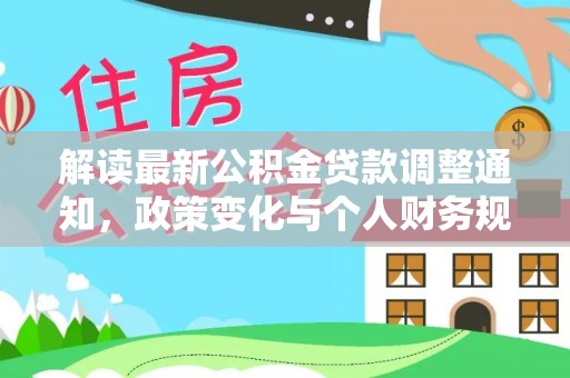 祁县解读最新公积金贷款调整通知，政策变化与个人财务规划的影响