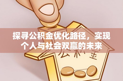 祁县探寻公积金优化路径，实现个人与社会双赢的未来