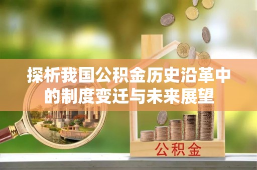 祁县探析我国公积金历史沿革中的制度变迁与未来展望