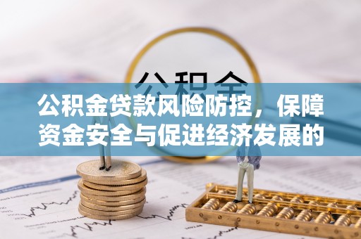 祁县公积金贷款风险防控，保障资金安全与促进经济发展的平衡之道