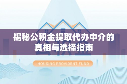 祁县揭秘公积金提取代办中介的真相与选择指南