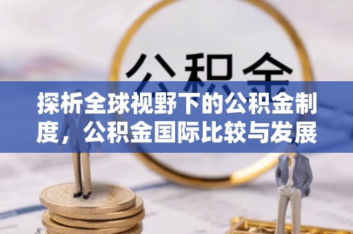 祁县探析全球视野下的公积金制度，公积金国际比较与发展趋势
