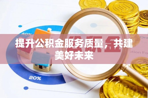祁县提升公积金服务质量，共建美好未来