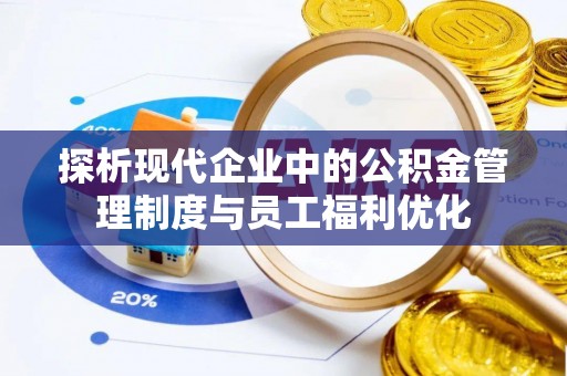 祁县探析现代企业中的公积金管理制度与员工福利优化