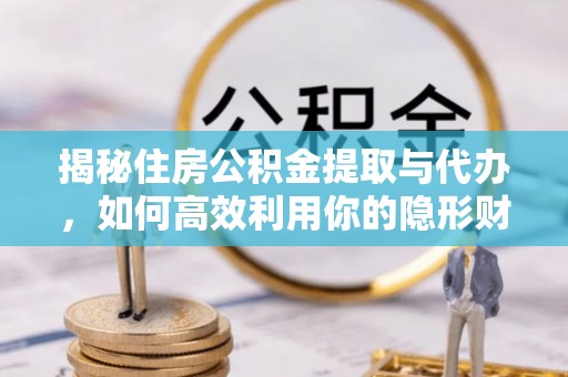 祁县揭秘住房公积金提取与代办，如何高效利用你的隐形财富？