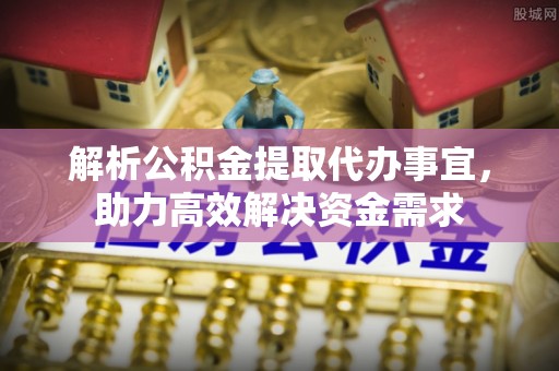 祁县解析公积金提取代办事宜，助力高效解决资金需求