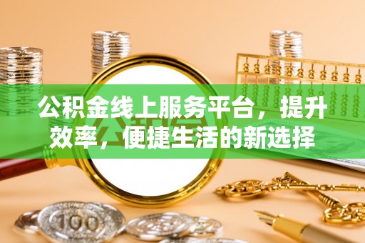 祁县公积金线上服务平台，提升效率，便捷生活的新选择