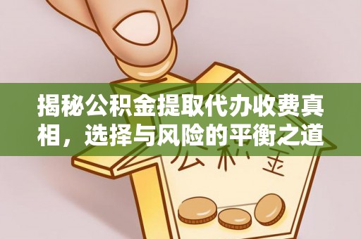 祁县揭秘公积金提取代办收费真相，选择与风险的平衡之道