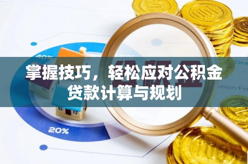 祁县掌握技巧，轻松应对公积金贷款计算与规划
