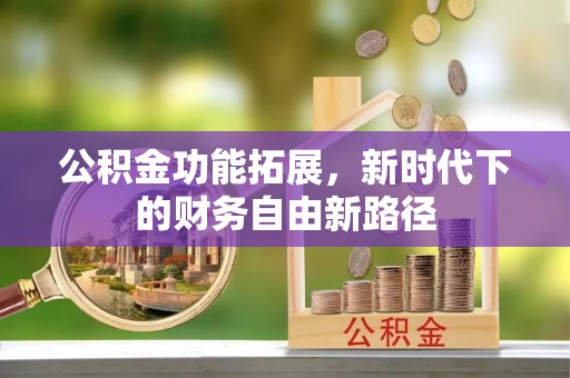 祁县公积金功能拓展，新时代下的财务自由新路径