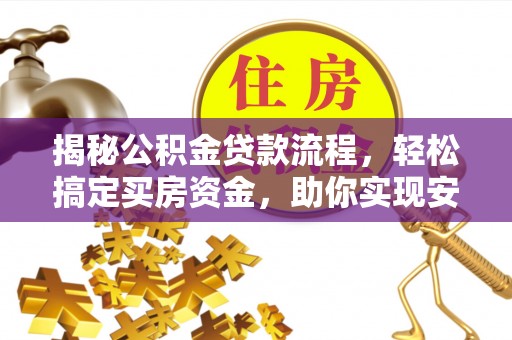 祁县揭秘公积金贷款流程，轻松搞定买房资金，助你实现安居梦想