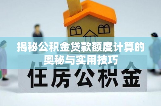 祁县揭秘公积金贷款额度计算的奥秘与实用技巧