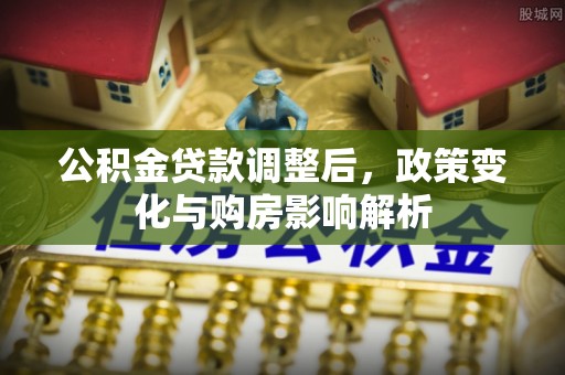 祁县公积金贷款调整后，政策变化与购房影响解析