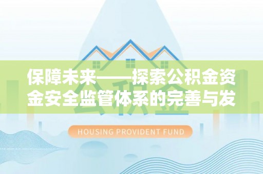 祁县保障未来——探索公积金资金安全监管体系的完善与发展